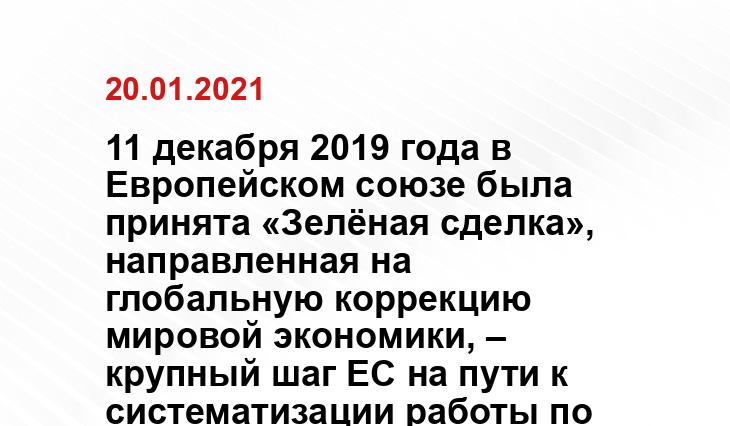 11 декабря 2019 года в Европейском союзе была принята «Зелёная сделка», направленная на глобальную коррекцию мировой экономики, – крупный шаг ЕС на пути к систематизации работы по изменению климата на планете. Хотя данный документ ориентирован на страны-члены ЕС, он оказывает серьезное влияние и на соседей, и на страны-партнеры из-за новых высоких требований, связанных с организацией потребления при производстве продукции электроэнергии из возобновляемых источников – энергий солнца, воды, ветра. пресс-службы ОАО
