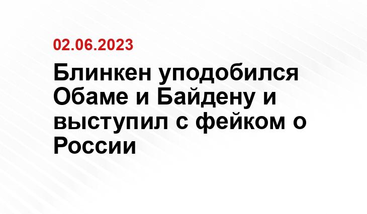 Блинкен уподобился Обаме и Байдену и выступил с фейком о России