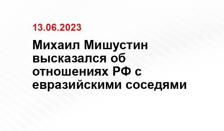 Михаил Мишустин высказался об отношениях РФ с евразийскими соседями