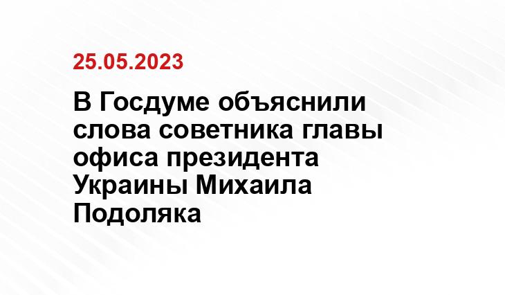 В Госдуме объяснили слова советника главы офиса президента Украины Михаила Подоляка