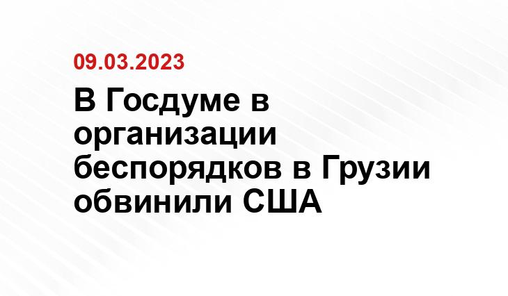 В Госдуме в организации беспорядков в Грузии обвинили США